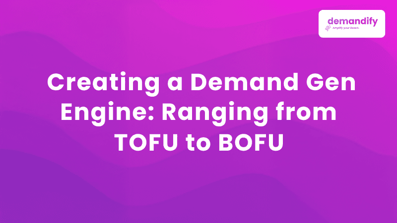 Creating a Demand Gen Engine: Ranging from TOFU to BOFU 