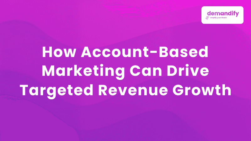 How Account-Based Marketing Can Drive Targeted Revenue Growth