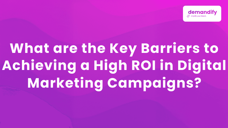 What are the Key Barriers to Achieving a High ROI in Digital Marketing Campaigns?