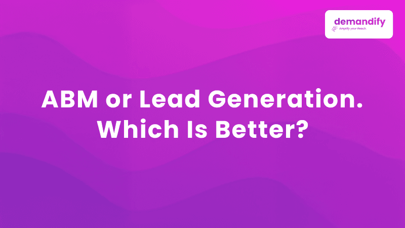 ABM or Lead Generation. Which Is Better?